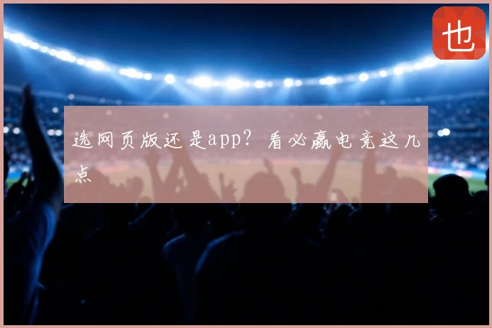 选网页版还是app？看必赢电竞这几点