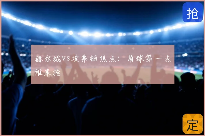 赫尔城vs埃弗顿焦点:角球第一点谁来抢