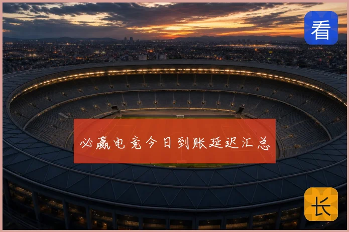 必赢电竞今日到账延迟汇总
