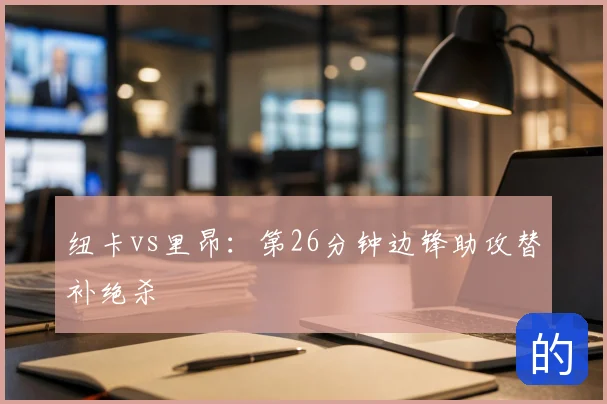 纽卡vs里昂:第26分钟边锋助攻替补绝杀